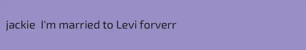 jackie  I'm married to Levi forverr